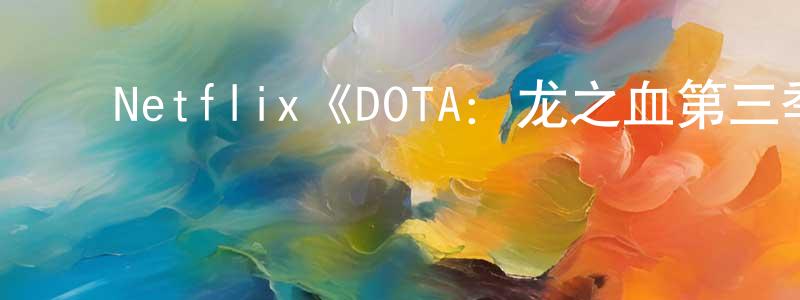 曹子渊的动漫综艺大全,Netflix《DOTA:龙之血第三季》迅雷下载/在线观看/百度云-动漫/卡通-美剧天堂